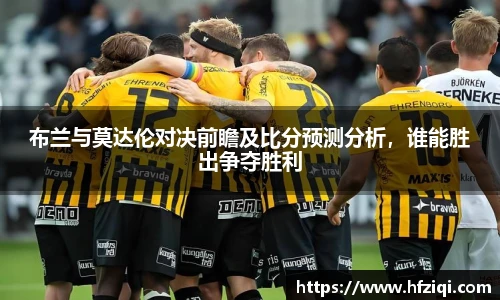 布兰与莫达伦对决前瞻及比分预测分析，谁能胜出争夺胜利